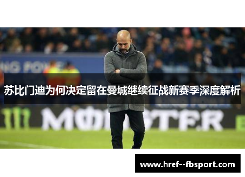 苏比门迪为何决定留在曼城继续征战新赛季深度解析