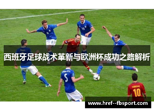 西班牙足球战术革新与欧洲杯成功之路解析