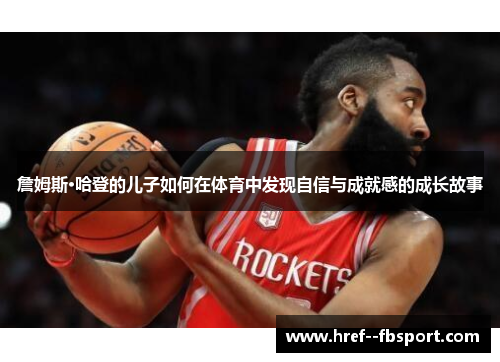 詹姆斯·哈登的儿子如何在体育中发现自信与成就感的成长故事