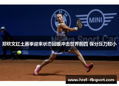 郑钦文红土赛季迎来状态回暖冲击世界前四 保分压力较小