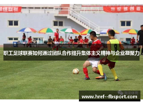 职工足球联赛如何通过团队合作提升集体主义精神与企业凝聚力