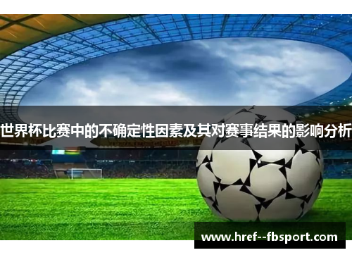 世界杯比赛中的不确定性因素及其对赛事结果的影响分析 世界杯比赛中的不确定性因素及其对赛事结果的影响分析