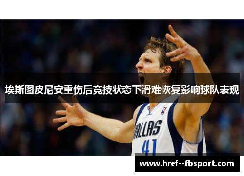 埃斯图皮尼安重伤后竞技状态下滑难恢复影响球队表现