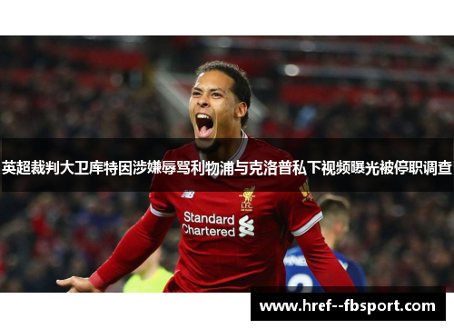 英超裁判大卫库特因涉嫌辱骂利物浦与克洛普私下视频曝光被停职调查 英超裁判大卫库特因涉嫌辱骂利物浦与克洛普私下视频曝光被停职调查