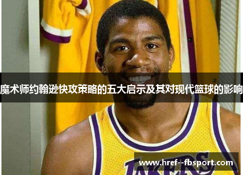 魔术师约翰逊快攻策略的五大启示及其对现代篮球的影响 魔术师约翰逊快攻策略的五大启示及其对现代篮球的影响