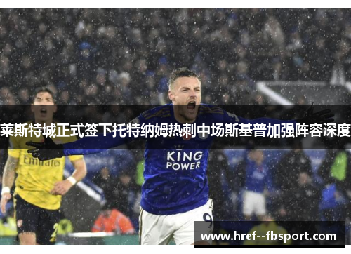 莱斯特城正式签下托特纳姆热刺中场斯基普加强阵容深度 莱斯特城正式签下托特纳姆热刺中场斯基普加强阵容深度