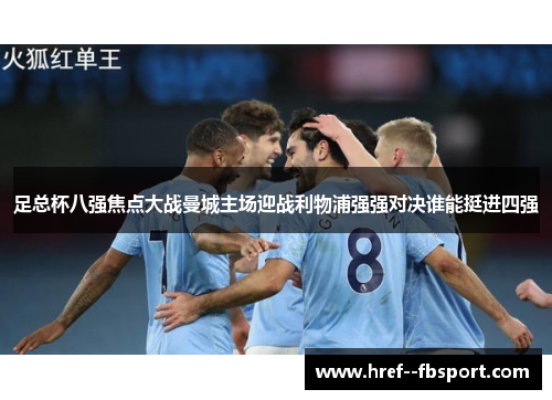 足总杯八强焦点大战曼城主场迎战利物浦强强对决谁能挺进四强 足总杯八强焦点大战曼城主场迎战利物浦强强对决谁能挺进四强