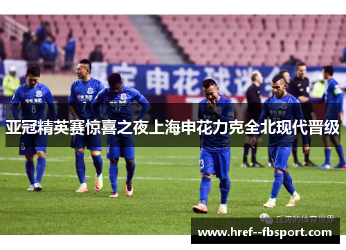 亚冠精英赛惊喜之夜上海申花力克全北现代晋级 亚冠精英赛惊喜之夜上海申花力克全北现代晋级