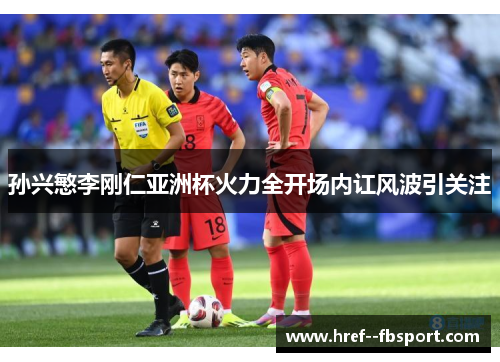 孙兴慜李刚仁亚洲杯火力全开场内讧风波引关注 孙兴慜李刚仁亚洲杯火力全开场内讧风波引关注