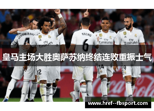 皇马主场大胜奥萨苏纳终结连败重振士气 皇马主场大胜奥萨苏纳终结连败重振士气